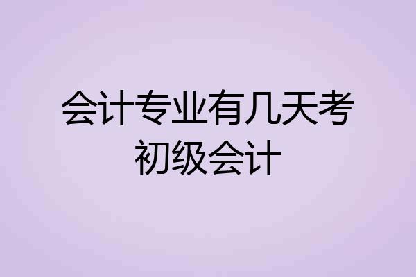 会计专业有几天考初级会计