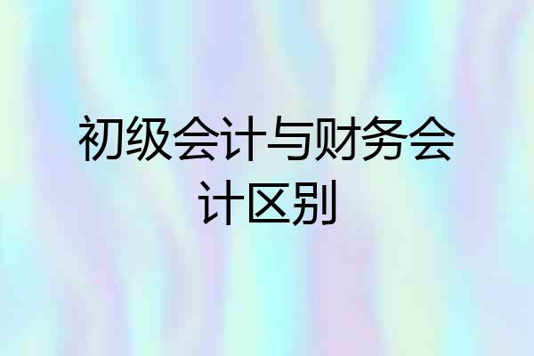 初级会计与财务会计区别