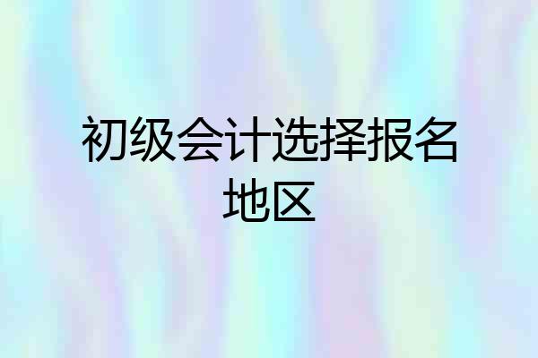 初级会计选择报名地区