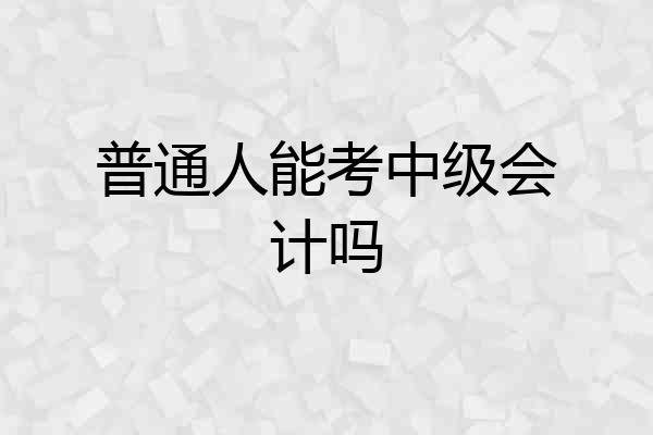 普通人能考中级会计吗