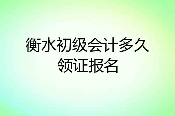衡水初级会计多久领证报名