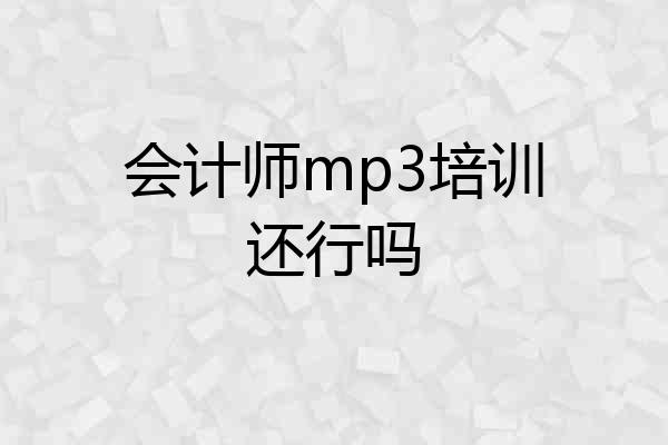 会计师mp3培训还行吗