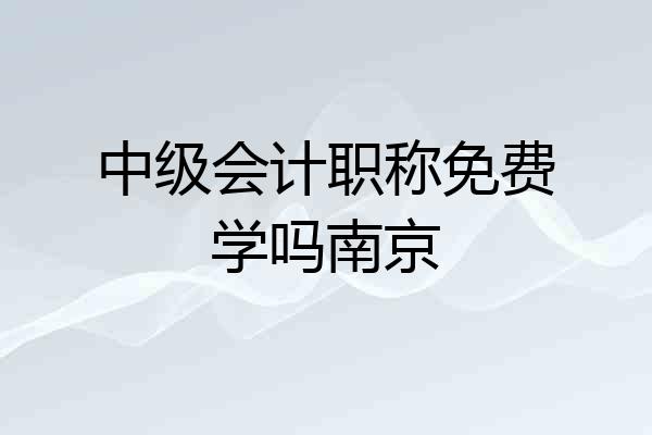 中级会计职称免费学吗南京