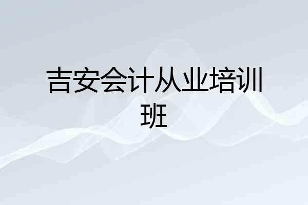 吉安会计从业培训班