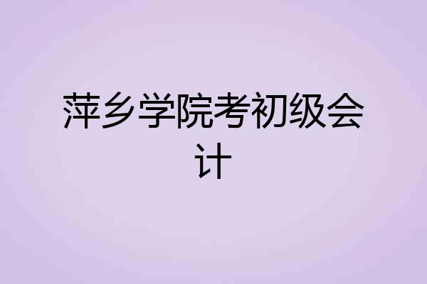 萍乡学院考初级会计
