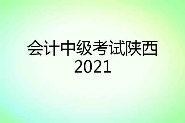 会计中级考试陕西2021