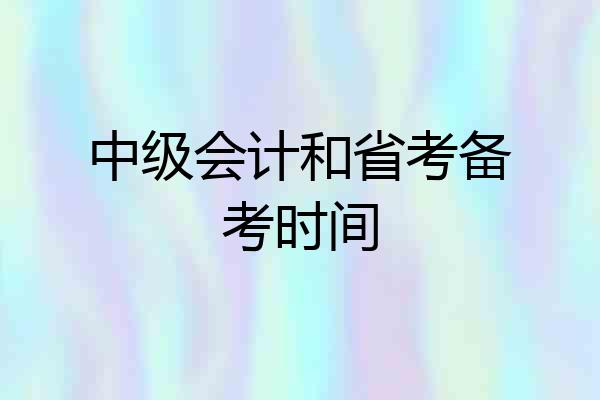 中级会计和省考备考时间