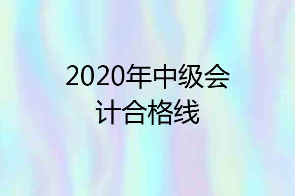 2020年中级会计合格线
