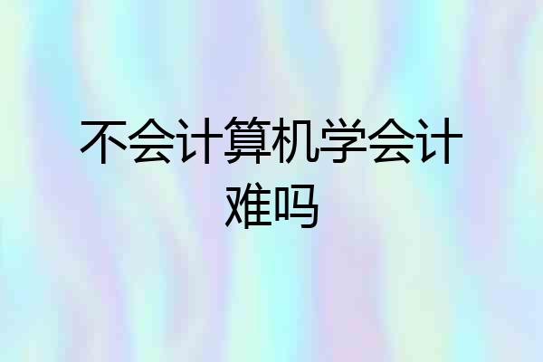 不会计算机学会计难吗