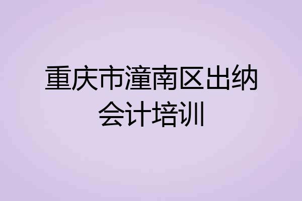 重庆市潼南区出纳会计培训