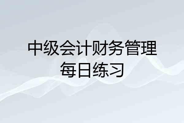 中级会计财务管理每日练习