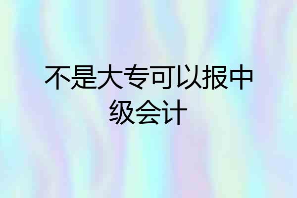 不是大专可以报中级会计