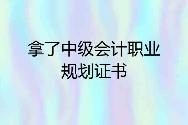 拿了中级会计职业规划证书