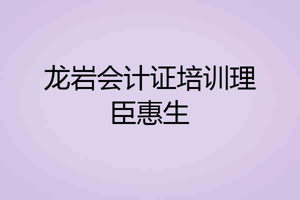 龙岩会计证培训理臣惠生