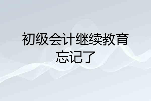 初级会计继续教育忘记了