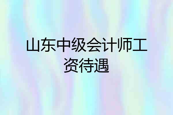 山东中级会计师工资待遇
