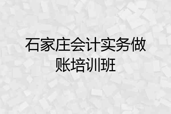 石家庄会计实务做账培训班