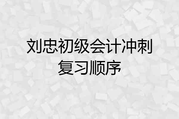 刘忠初级会计冲刺复习顺序