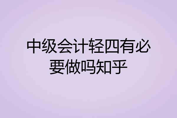 中级会计轻四有必要做吗知乎
