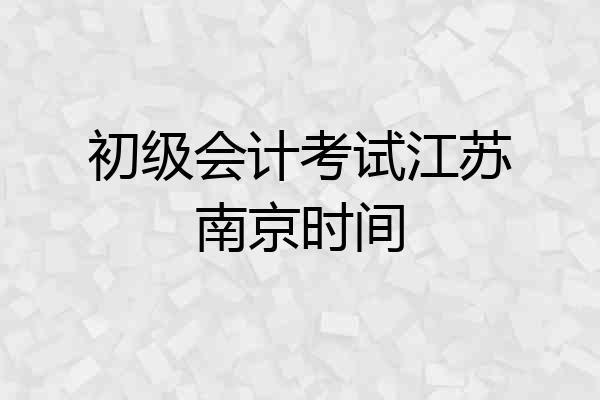 初级会计考试江苏南京时间