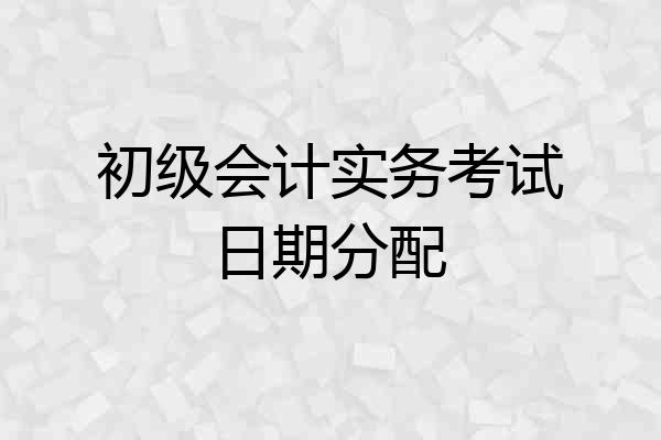 初级会计实务考试日期分配