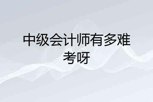 中级会计师有多难考呀