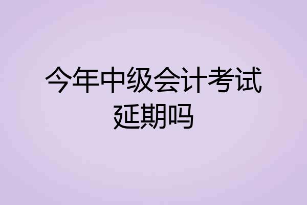 今年中级会计考试延期吗