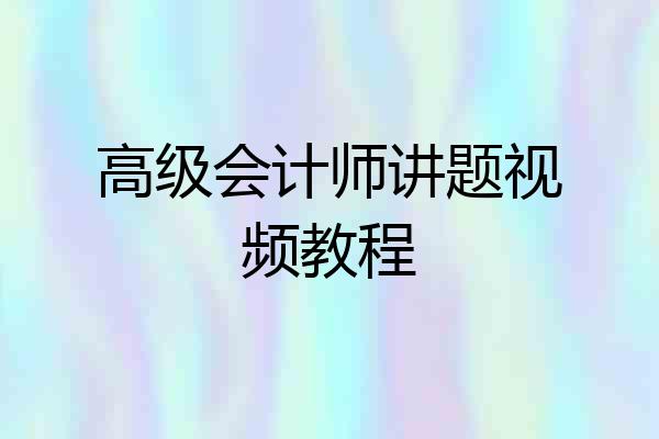 高级会计师讲题视频教程