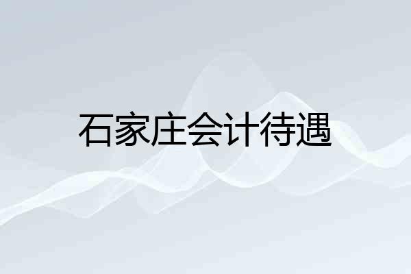 石家庄会计待遇
