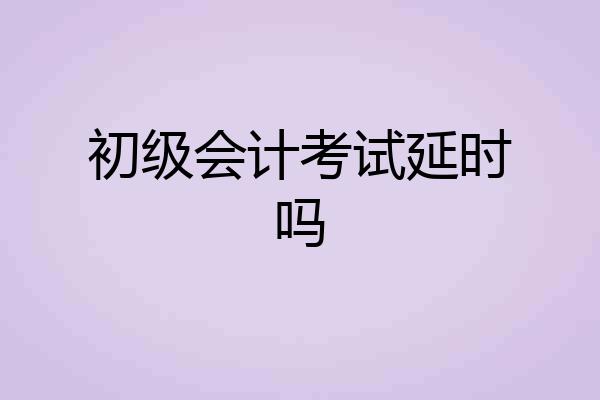 初级会计考试延时吗