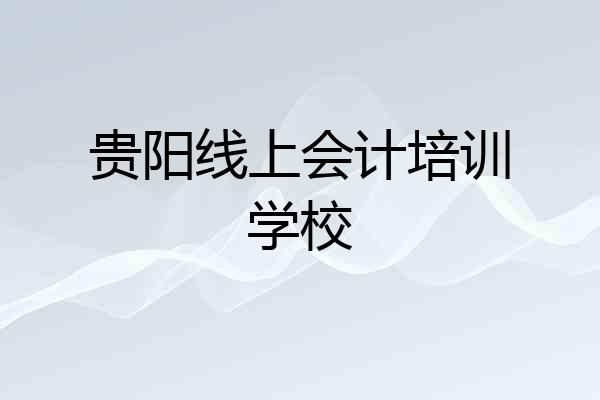 贵阳线上会计培训学校