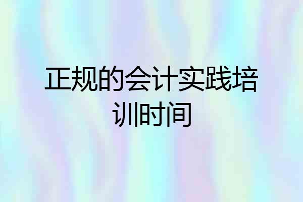 正规的会计实践培训时间