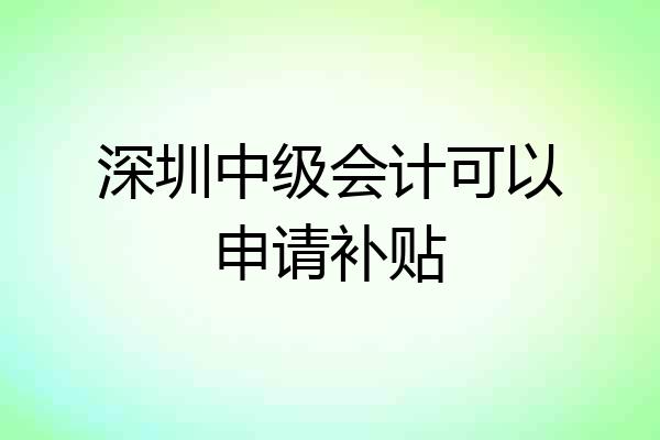 深圳中级会计可以申请补贴