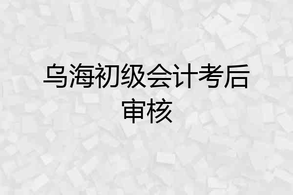 乌海初级会计考后审核