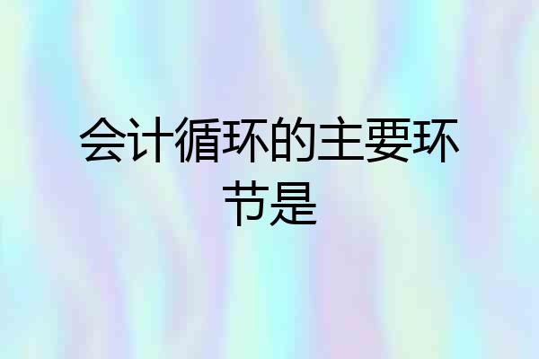 会计循环的主要环节是