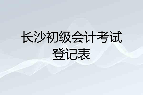 长沙初级会计考试登记表