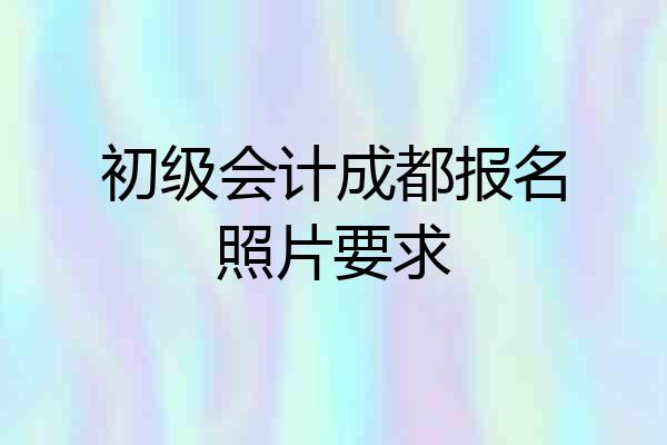 初级会计成都报名照片要求