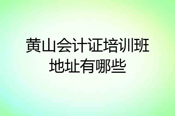 黄山会计证培训班地址有哪些