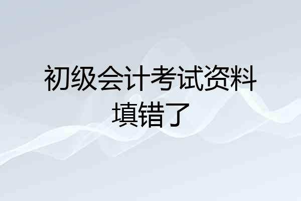 初级会计考试资料填错了