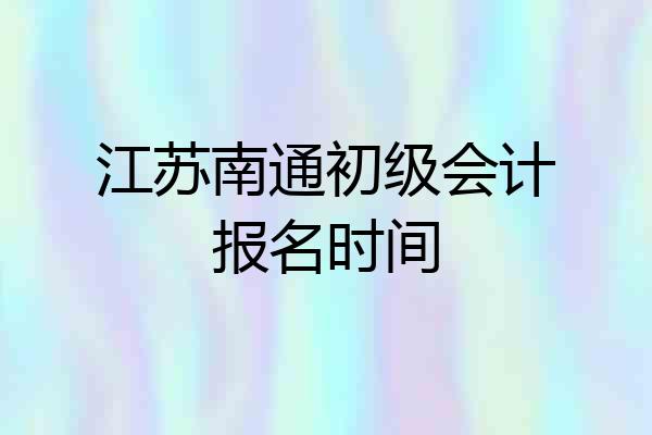 江苏南通初级会计报名时间