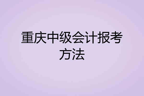重庆中级会计报考方法