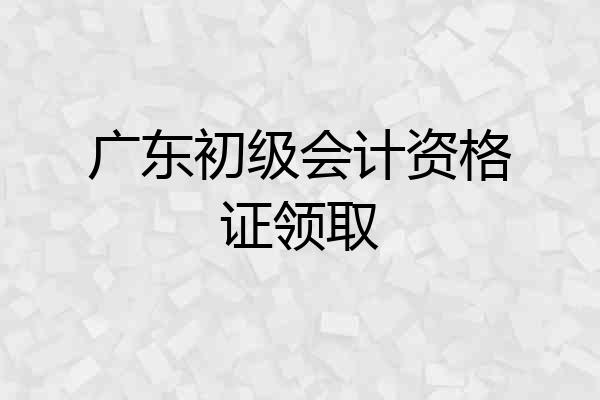 广东初级会计资格证领取