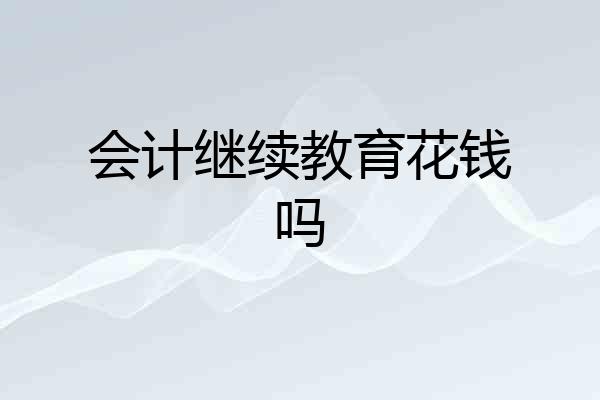 会计继续教育花钱吗
