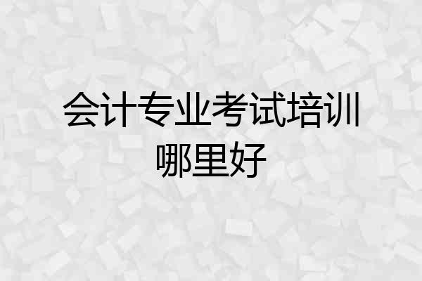 会计专业考试培训哪里好