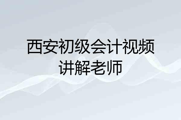 西安初级会计视频讲解老师