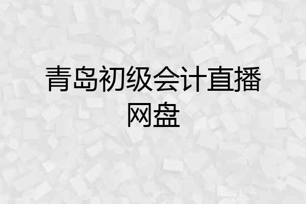 青岛初级会计直播网盘