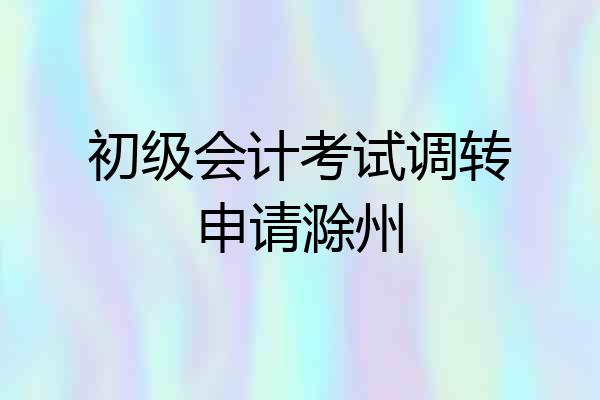 初级会计考试调转申请滁州