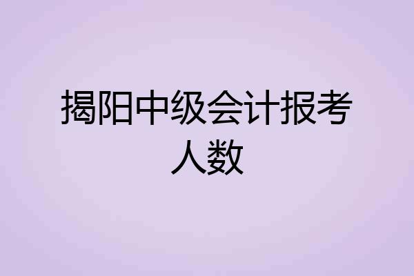 揭阳中级会计报考人数