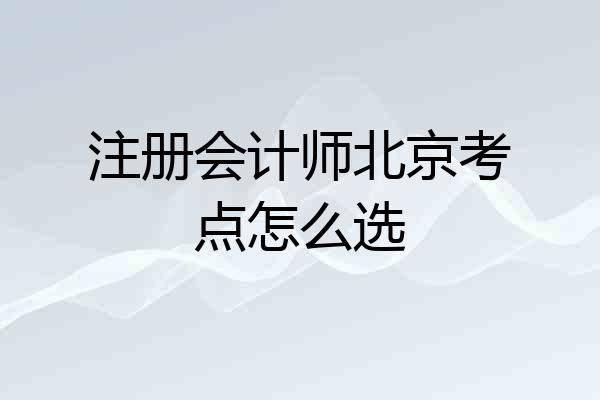 注册会计师北京考点怎么选