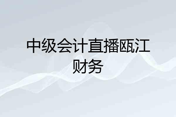 中级会计直播瓯江财务